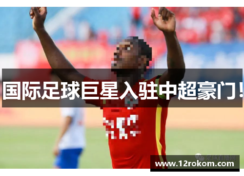 国际足球巨星入驻中超豪门！