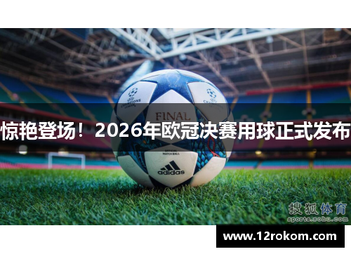 惊艳登场！2026年欧冠决赛用球正式发布